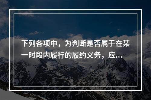 下列各项中，为判断是否属于在某一时段内履行的履约义务，应满足