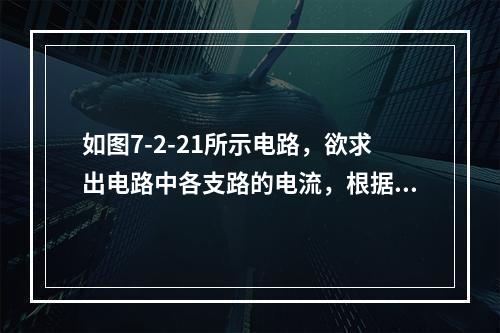 如图7-2-21所示电路，欲求出电路中各支路的电流，根据基尔