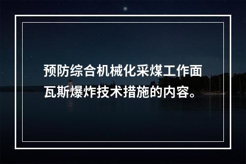 预防综合机械化采煤工作面瓦斯爆炸技术措施的内容。