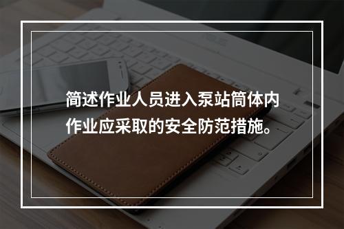 简述作业人员进入泵站筒体内作业应采取的安全防范措施。