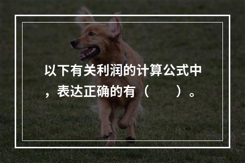 以下有关利润的计算公式中，表达正确的有（　　）。