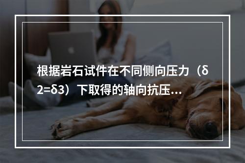 根据岩石试件在不同侧向压力（δ2=δ3）下取得的轴向抗压强