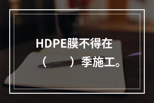 HDPE膜不得在（  ）季施工。