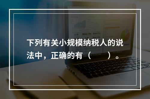 下列有关小规模纳税人的说法中，正确的有（　　）。