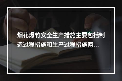 烟花爆竹安全生产措施主要包括制造过程措施和生产过程措施两类。