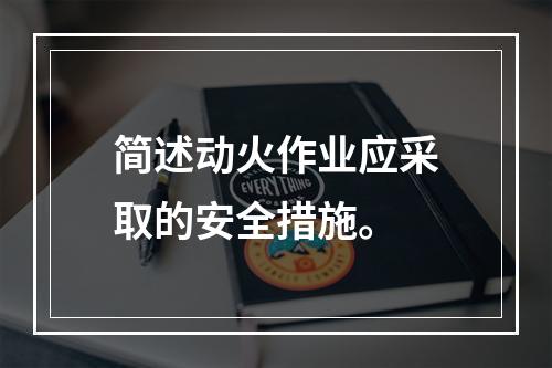 简述动火作业应采取的安全措施。