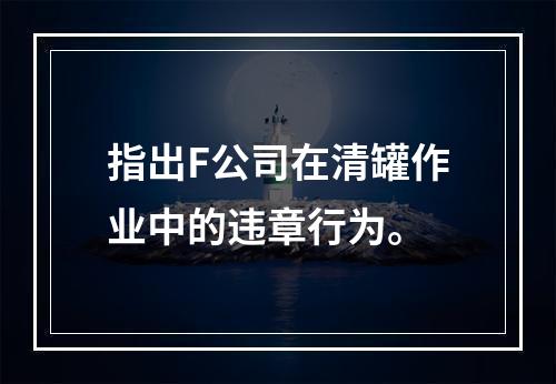 指出F公司在清罐作业中的违章行为。