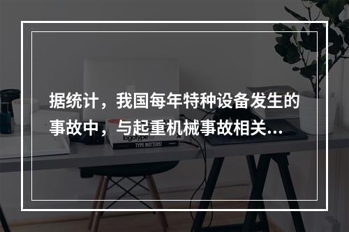 据统计，我国每年特种设备发生的事故中，与起重机械事故相关的达