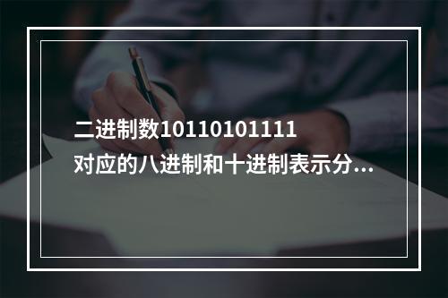 二进制数10110101111对应的八进制和十进制表示分别为