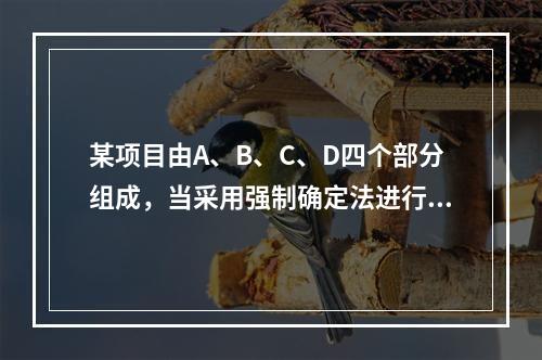 某项目由A、B、C、D四个部分组成，当采用强制确定法进行价值