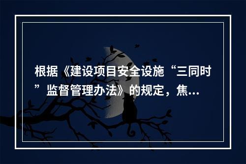 根据《建设项目安全设施“三同时”监督管理办法》的规定，焦炉煤