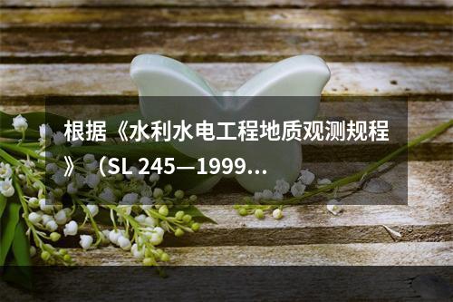 根据《水利水电工程地质观测规程》（SL 245—1999）