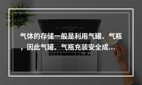 气体的存储一般是利用气罐、气瓶，因此气罐、气瓶充装安全成为比