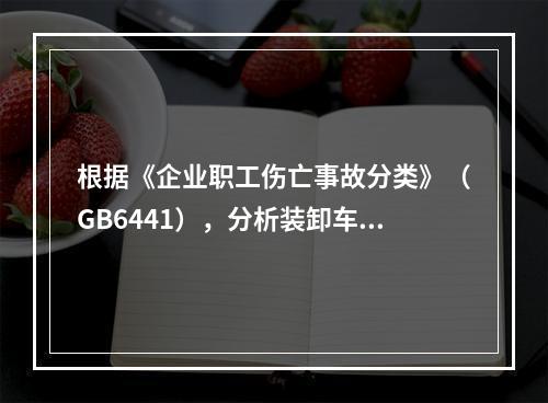 根据《企业职工伤亡事故分类》（GB6441），分析装卸车作业