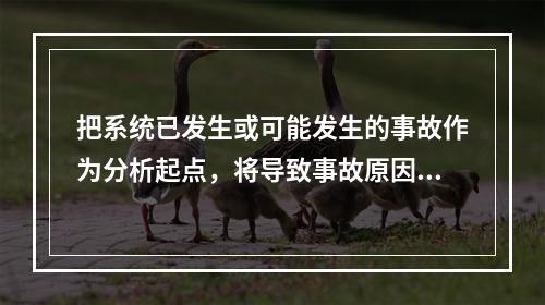 把系统已发生或可能发生的事故作为分析起点，将导致事故原因的事