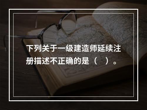 下列关于一级建造师延续注册描述不正确的是（　）。