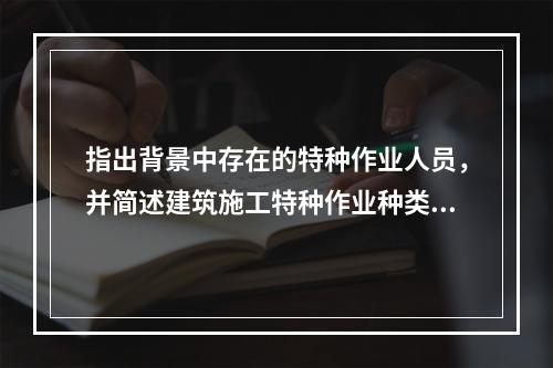 指出背景中存在的特种作业人员，并简述建筑施工特种作业种类。