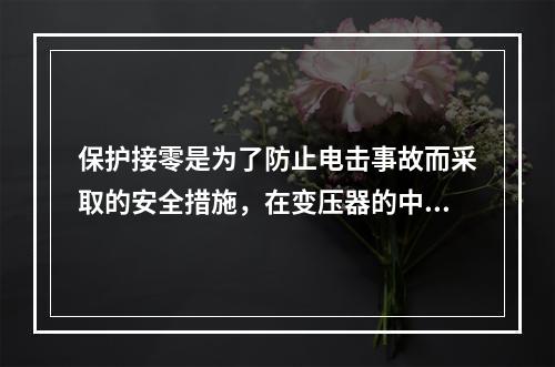 保护接零是为了防止电击事故而采取的安全措施，在变压器的中性点