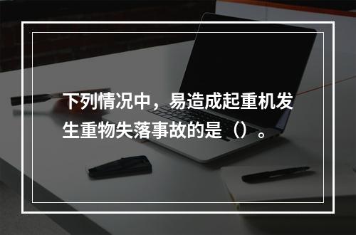 下列情况中，易造成起重机发生重物失落事故的是（）。