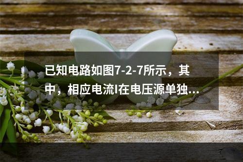 已知电路如图7-2-7所示，其中，相应电流I在电压源单独作用