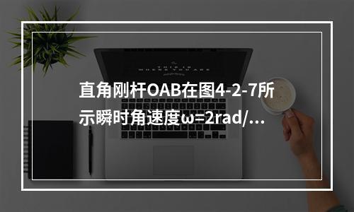 直角刚杆OAB在图4-2-7所示瞬时角速度ω=2rad/s，