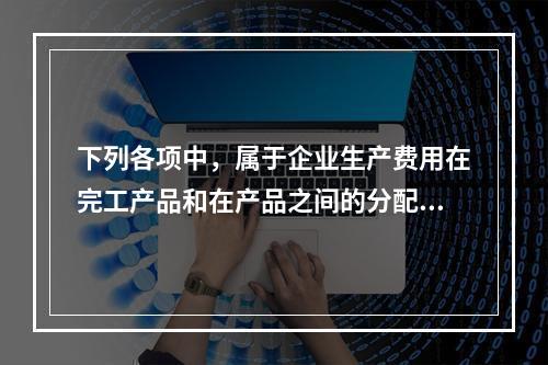 下列各项中，属于企业生产费用在完工产品和在产品之间的分配方法