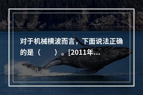 对于机械横波而言，下面说法正确的是（　　）。[2011年真题