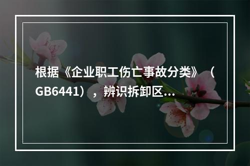 根据《企业职工伤亡事故分类》（GB6441），辨识拆卸区存在