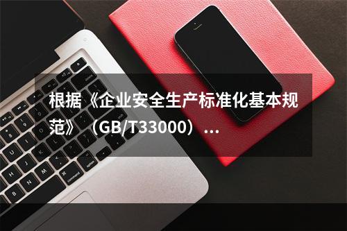 根据《企业安全生产标准化基本规范》（GB/T33000），说