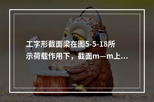 工字形截面梁在图5-5-18所示荷载作用下，截面m—m上的正