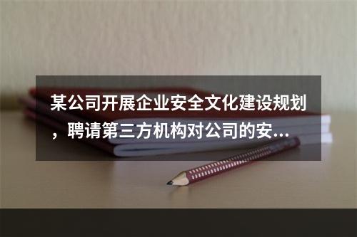 某公司开展企业安全文化建设规划，聘请第三方机构对公司的安全生