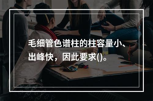 毛细管色谱柱的柱容量小、出峰快，因此要求()。