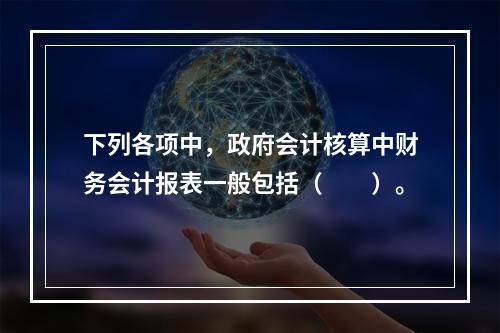 下列各项中，政府会计核算中财务会计报表一般包括（　　）。