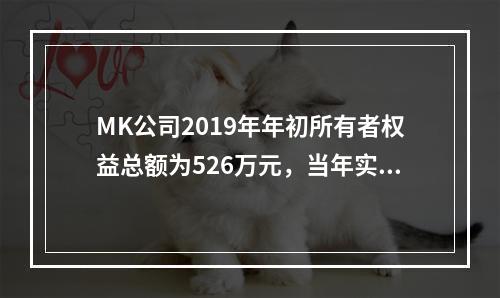 MK公司2019年年初所有者权益总额为526万元，当年实现净