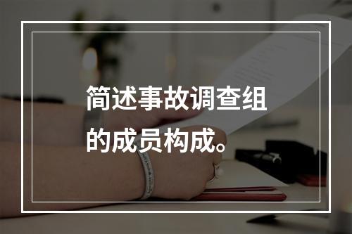 简述事故调查组的成员构成。