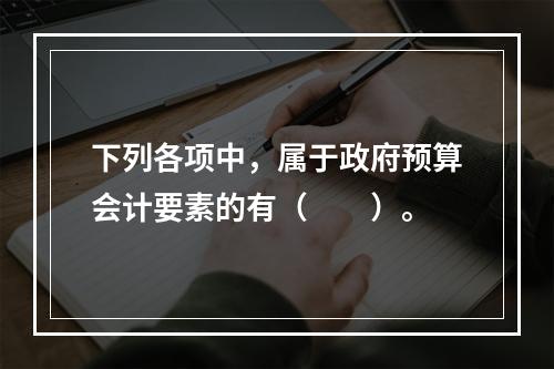 下列各项中，属于政府预算会计要素的有（　　）。