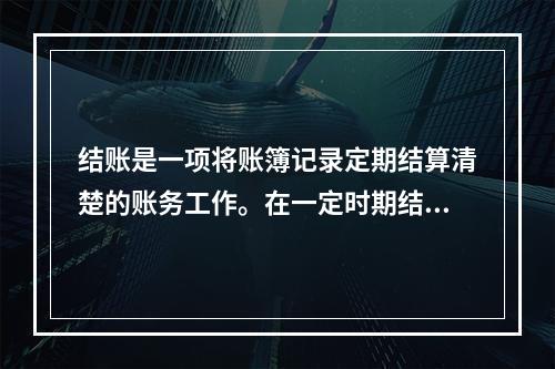 结账是一项将账簿记录定期结算清楚的账务工作。在一定时期结束，