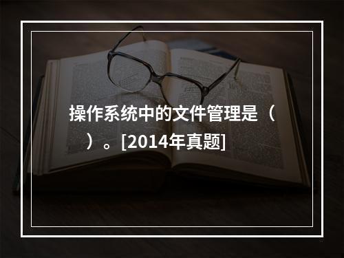 操作系统中的文件管理是（　　）。[2014年真题]