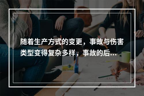 随着生产方式的变更，事故与伤害类型变得复杂多样，事故的后果也