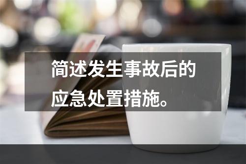 简述发生事故后的应急处置措施。