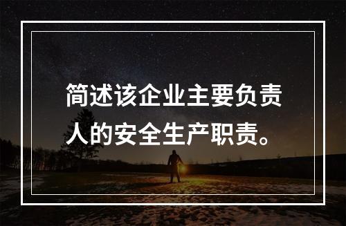 简述该企业主要负责人的安全生产职责。