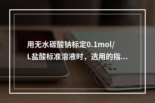 用无水碳酸钠标定0.1mol/L盐酸标准溶液时，选用的指示