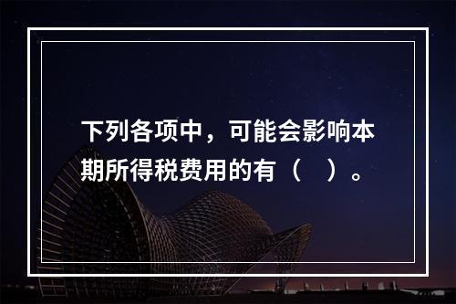 下列各项中，可能会影响本期所得税费用的有（　）。