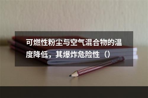 可燃性粉尘与空气混合物的温度降低，其爆炸危险性（）