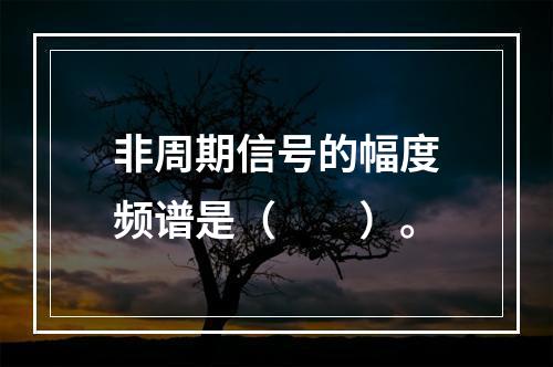 非周期信号的幅度频谱是（　　）。