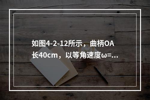 如图4-2-12所示，曲柄OA长40cm，以等角速度ω=0.