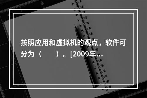 按照应用和虚拟机的观点，软件可分为（　　）。[2009年真题