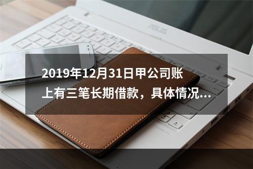 2019年12月31日甲公司账上有三笔长期借款，具体情况如下