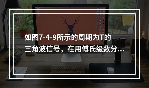 如图7-4-9所示的周期为T的三角波信号，在用傅氏级数分析周