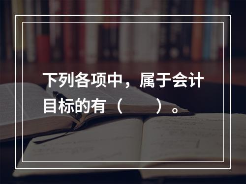 下列各项中，属于会计目标的有（　　）。